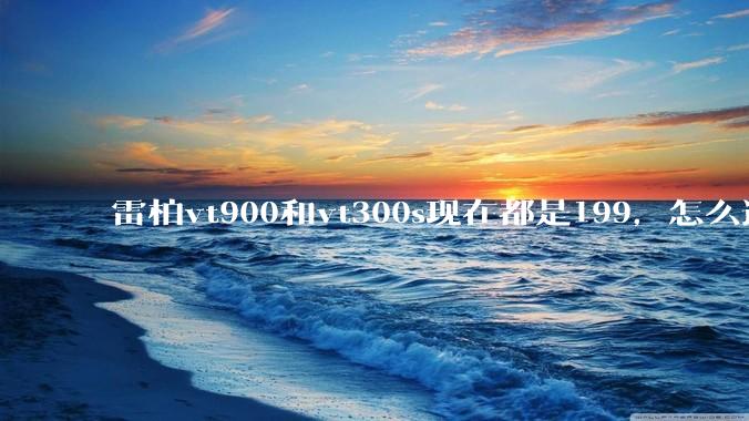雷柏vt900和vt300s现在都是199，怎么选，还有罗技403，虽然好评如潮，可是配置好像有点低？