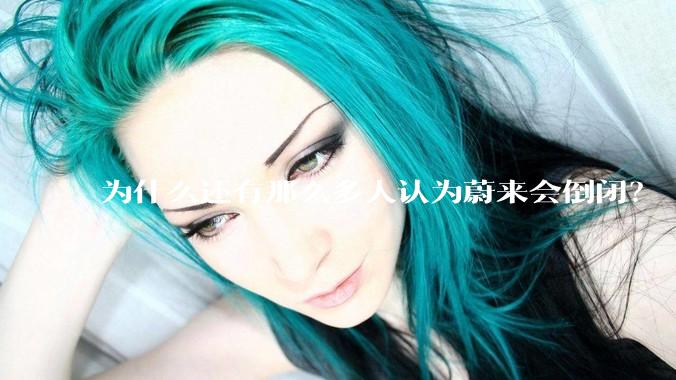 为什么还有那么多人认为蔚来会倒闭？