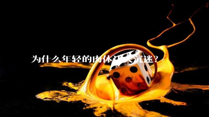 为什么年轻的肉体让人沉迷？