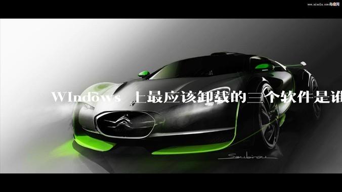 Windows 上最应该卸载的三个软件是谁？